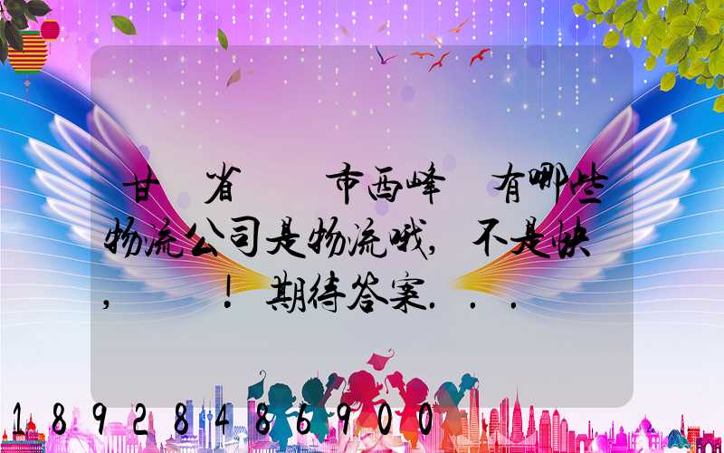 甘肅省慶陽市西峰區有哪些物流公司是物流哦,不是快遞,謝謝!期待答案...