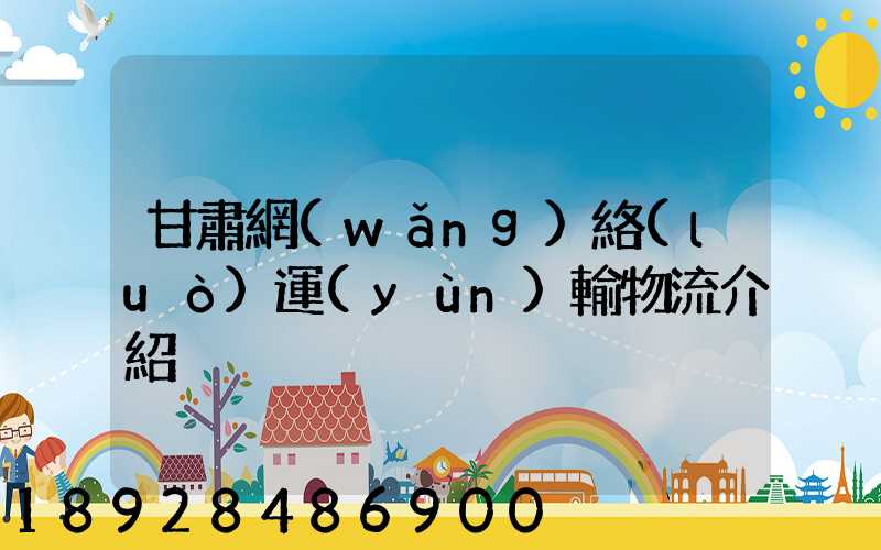 甘肅網(wǎng)絡(luò)運(yùn)輸物流介紹