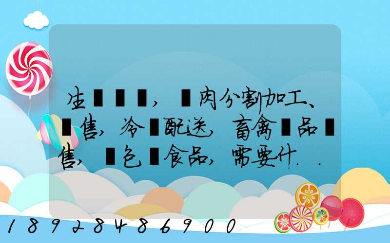 生豬調運,豬肉分割加工、銷售,冷鏈配送,畜禽產品銷售,預包裝食品,需要什...