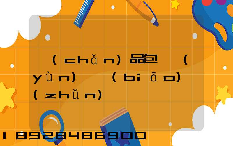 產(chǎn)品包裝運(yùn)輸標(biāo)準(zhǔn)