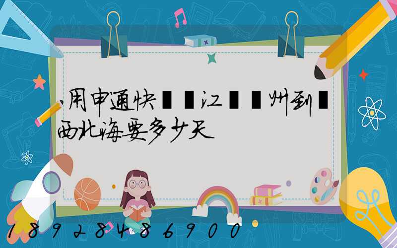 用申通快遞從江蘇蘇州到廣西北海要多少天