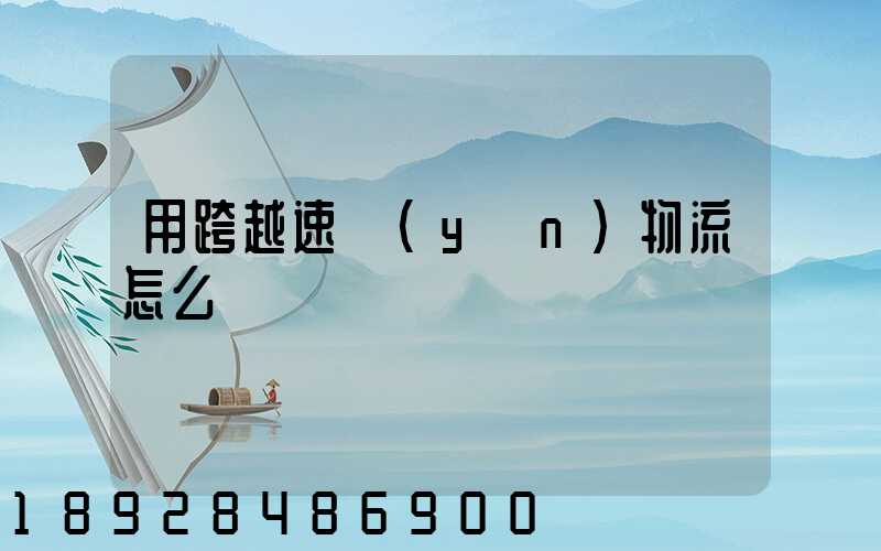 用跨越速運(yùn)物流怎么樣