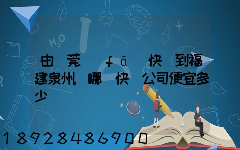 由東莞發(fā)快遞到福建泉州,哪個快遞公司便宜多少錢