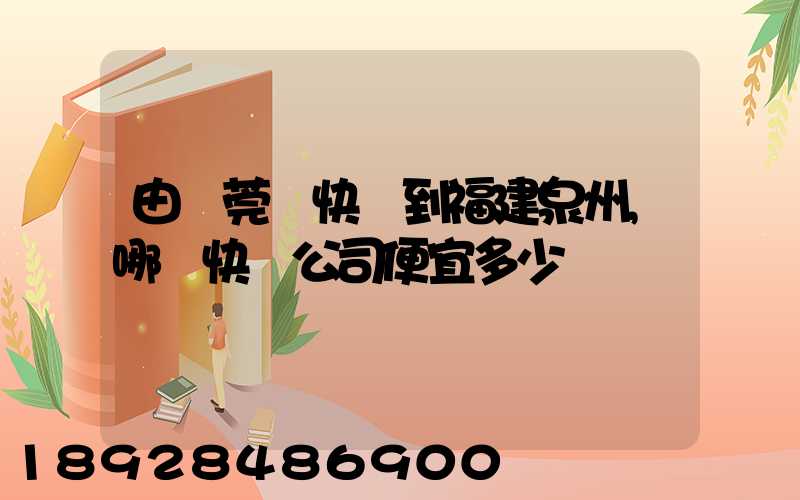 由東莞發快遞到福建泉州,哪個快遞公司便宜多少錢