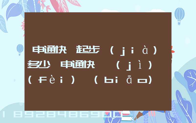 申通快遞起步價(jià)多少錢申通快遞計(jì)費(fèi)標(biāo)準(zhǔn),申通快遞寄件收費(fèi)
