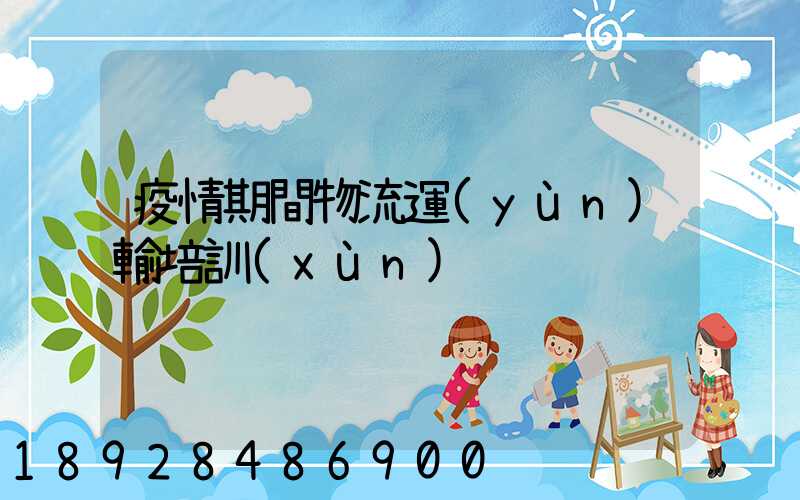 疫情期間物流運(yùn)輸培訓(xùn)