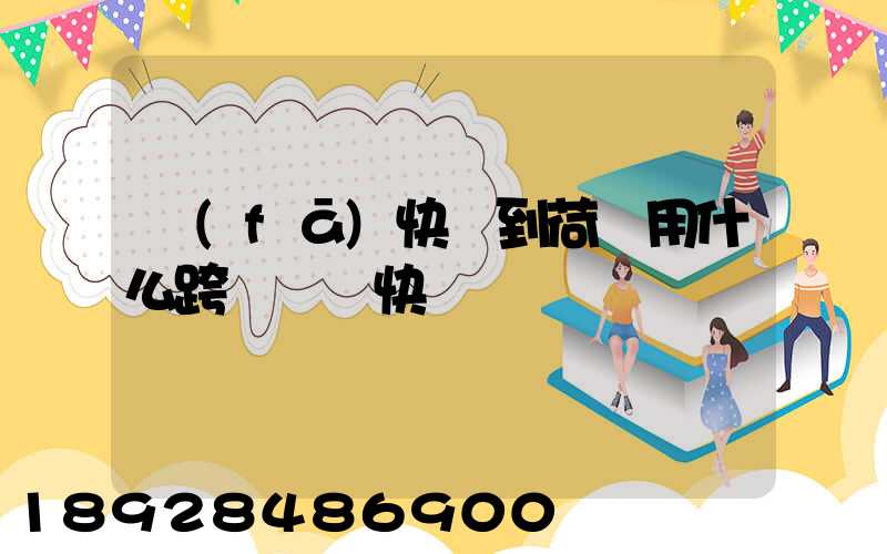 發(fā)快遞到荷蘭用什么跨國國際快遞
