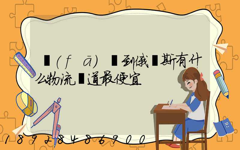 發(fā)貨到俄羅斯有什么物流渠道最便宜