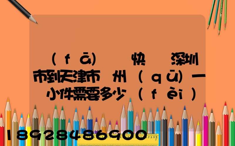 發(fā)順豐快遞從深圳市到天津市薊州區(qū)一個小件需要多少費(fèi)用