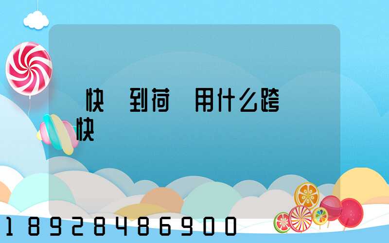 發快遞到荷蘭用什么跨國國際快遞
