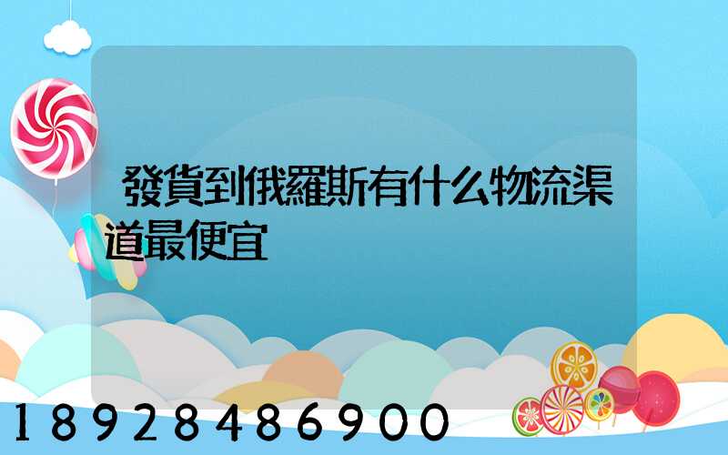 發貨到俄羅斯有什么物流渠道最便宜