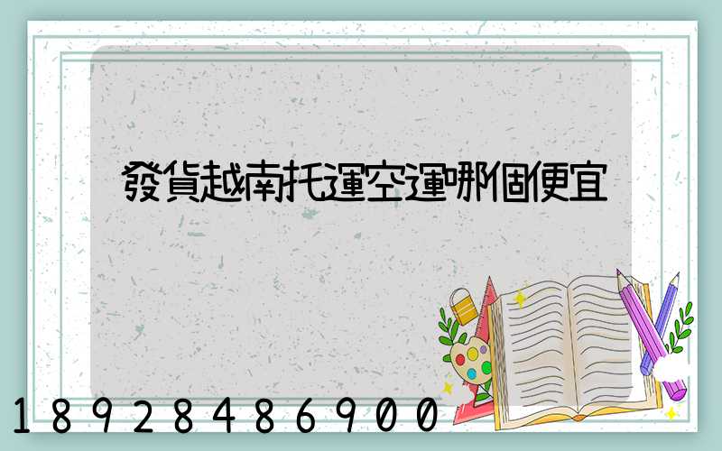 發貨越南托運空運哪個便宜