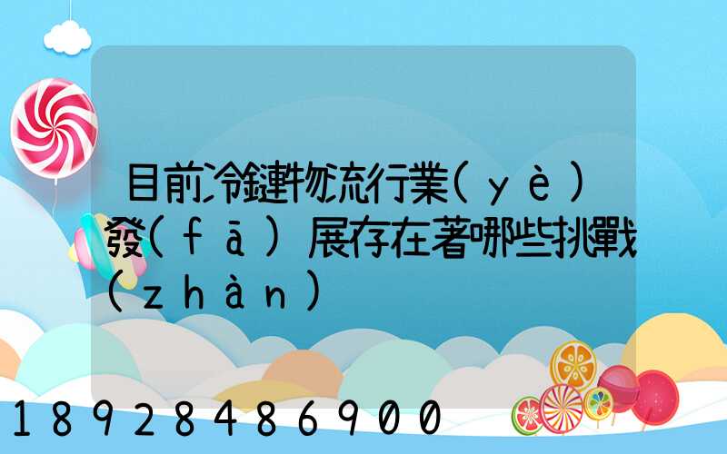 目前冷鏈物流行業(yè)發(fā)展存在著哪些挑戰(zhàn)