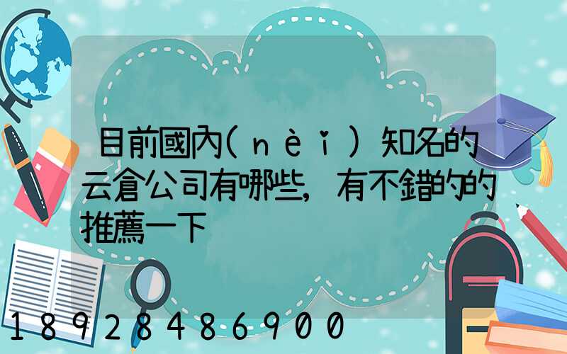 目前國內(nèi)知名的云倉公司有哪些,有不錯的的推薦一下