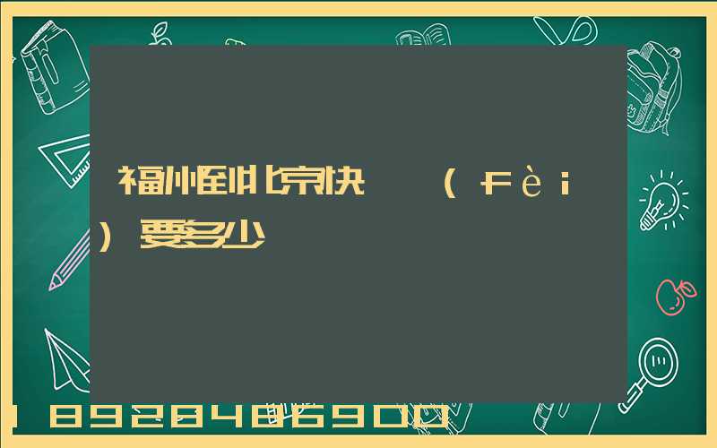 福州到北京快遞費(fèi)要多少
