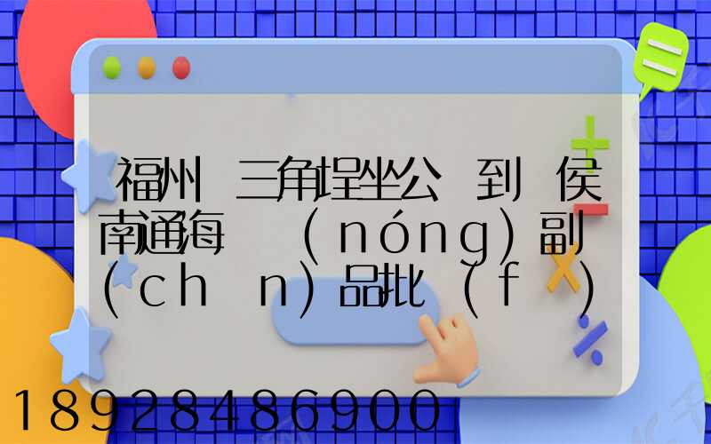 福州從三角埕坐公車到閩侯南通海峽農(nóng)副產(chǎn)品批發(fā)物流中心怎么走_百度...