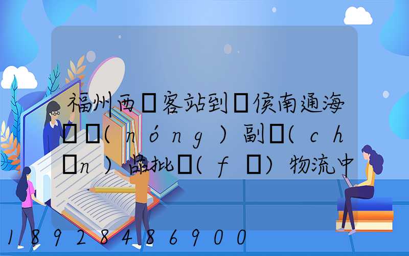 福州西園客站到閩侯南通海峽農(nóng)副產(chǎn)品批發(fā)物流中心怎么走