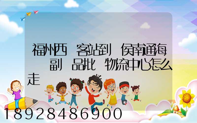 福州西園客站到閩侯南通海峽農副產品批發物流中心怎么走