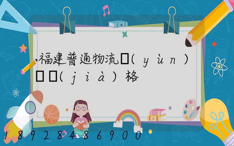 福建普通物流運(yùn)輸價(jià)格