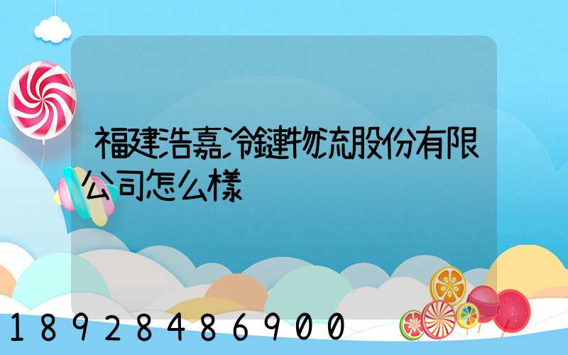 福建浩嘉冷鏈物流股份有限公司怎么樣