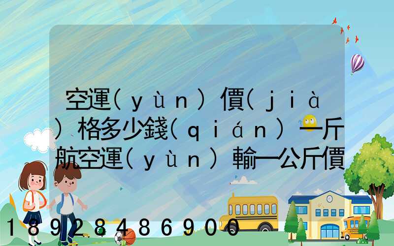空運(yùn)價(jià)格多少錢(qián)一斤航空運(yùn)輸一公斤價(jià)格