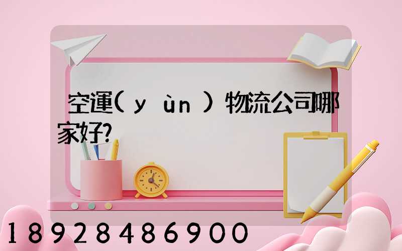 空運(yùn)物流公司哪家好？