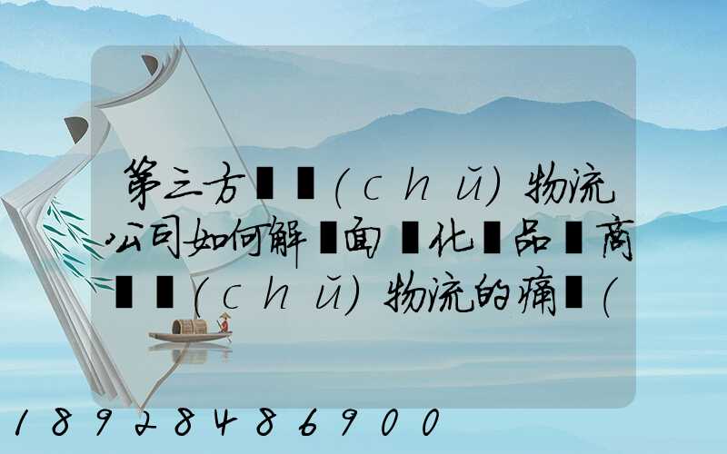 第三方倉儲(chǔ)物流公司如何解決面對化妝品電商倉儲(chǔ)物流的痛點(diǎn)