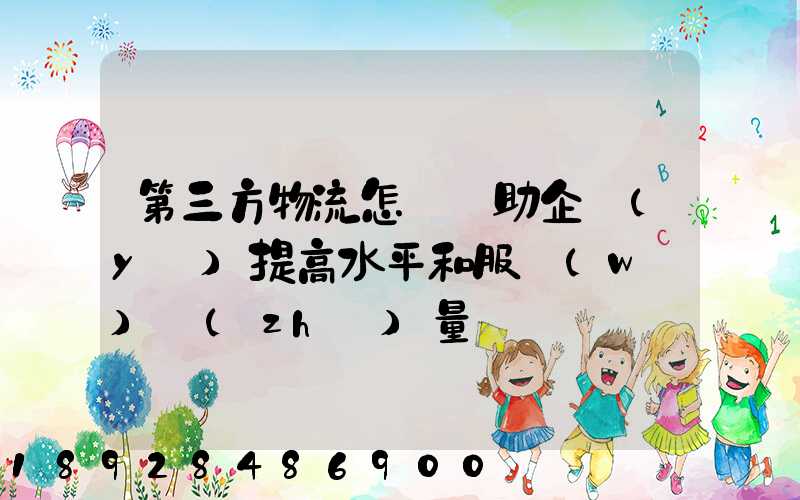 第三方物流怎樣幫助企業(yè)提高水平和服務(wù)質(zhì)量