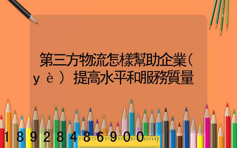 第三方物流怎樣幫助企業(yè)提高水平和服務質量