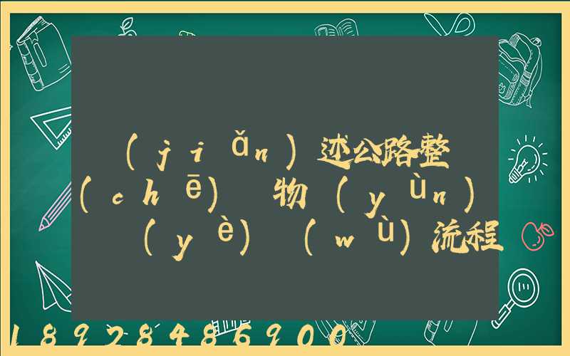 簡(jiǎn)述公路整車(chē)貨物運(yùn)輸業(yè)務(wù)流程