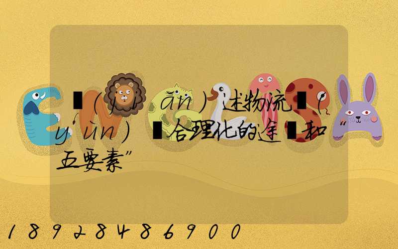 簡(jiǎn)述物流運(yùn)輸合理化的途徑和“五要素”