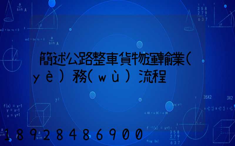 簡述公路整車貨物運輸業(yè)務(wù)流程