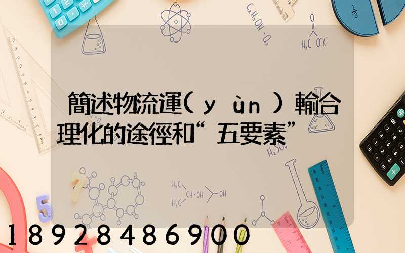 簡述物流運(yùn)輸合理化的途徑和“五要素”