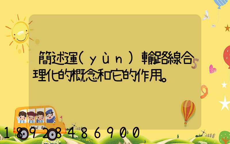 簡述運(yùn)輸路線合理化的概念和它的作用。