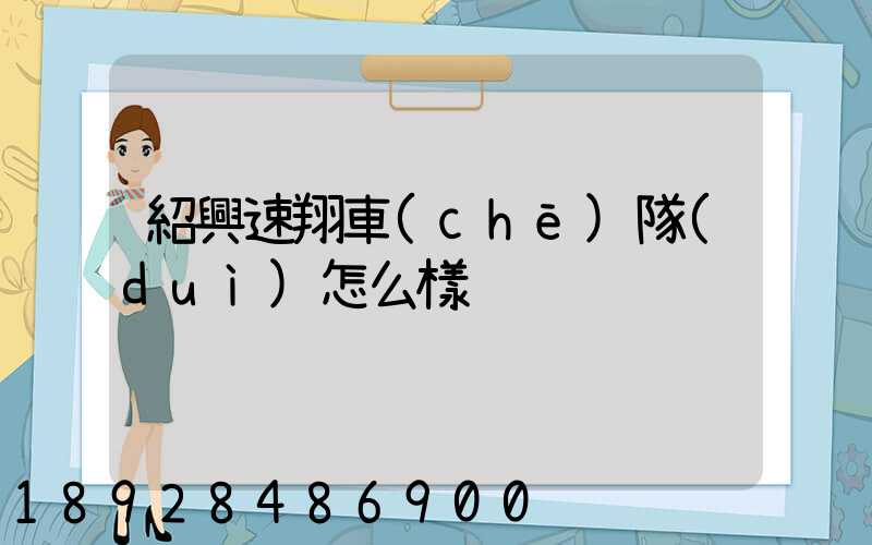 紹興速翔車(chē)隊(duì)怎么樣