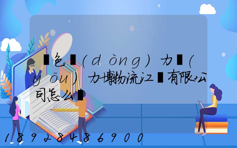 綠色動(dòng)力優(yōu)力博物流江蘇有限公司怎么樣