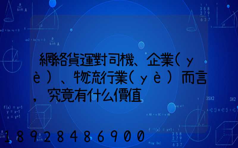 網絡貨運對司機、企業(yè)、物流行業(yè)而言,究竟有什么價值