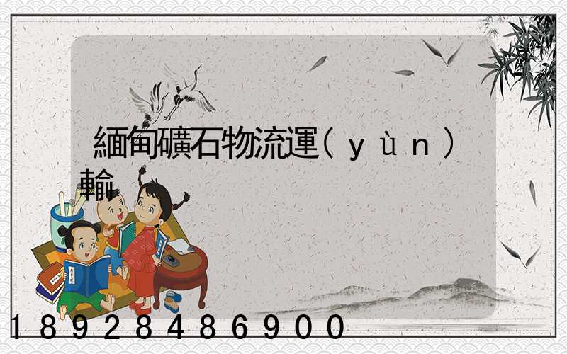 緬甸礦石物流運(yùn)輸