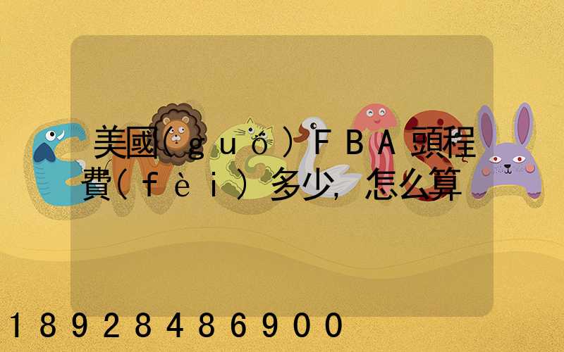 美國(guó)FBA頭程費(fèi)多少,怎么算