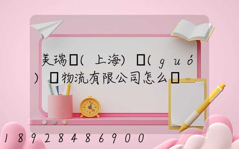 美瑞邇(上海)國(guó)際物流有限公司怎么樣