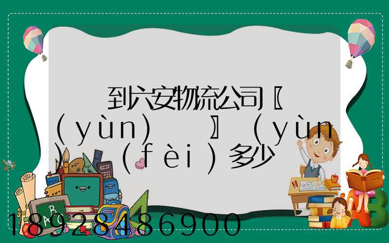 義烏到六安物流公司〖貨運(yùn)專線〗運(yùn)輸費(fèi)多少