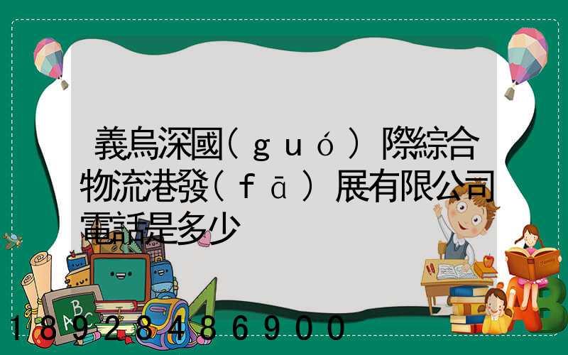義烏深國(guó)際綜合物流港發(fā)展有限公司電話是多少