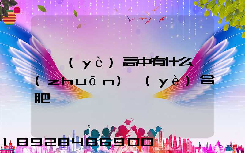 職業(yè)高中有什么專(zhuān)業(yè)合肥