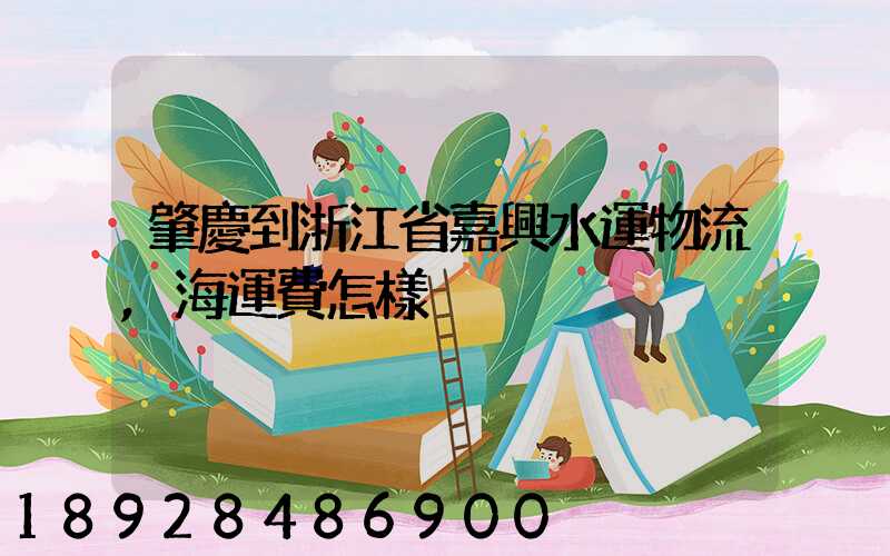 肇慶到浙江省嘉興水運物流,海運費怎樣