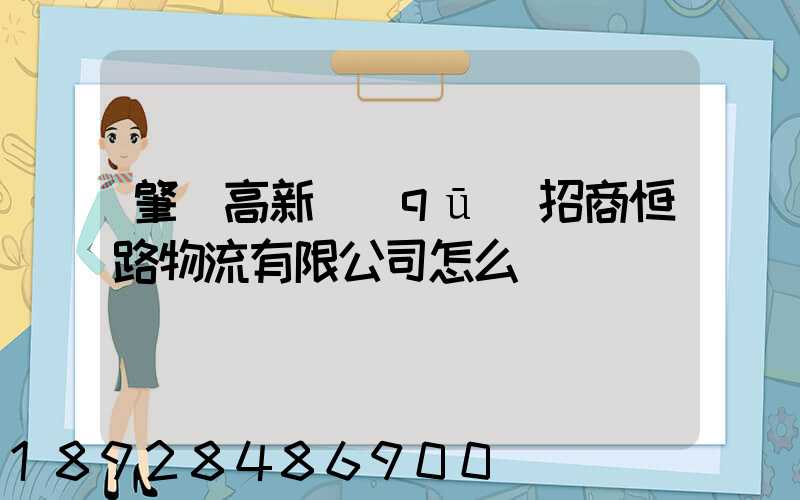 肇慶高新區(qū)招商恒路物流有限公司怎么樣