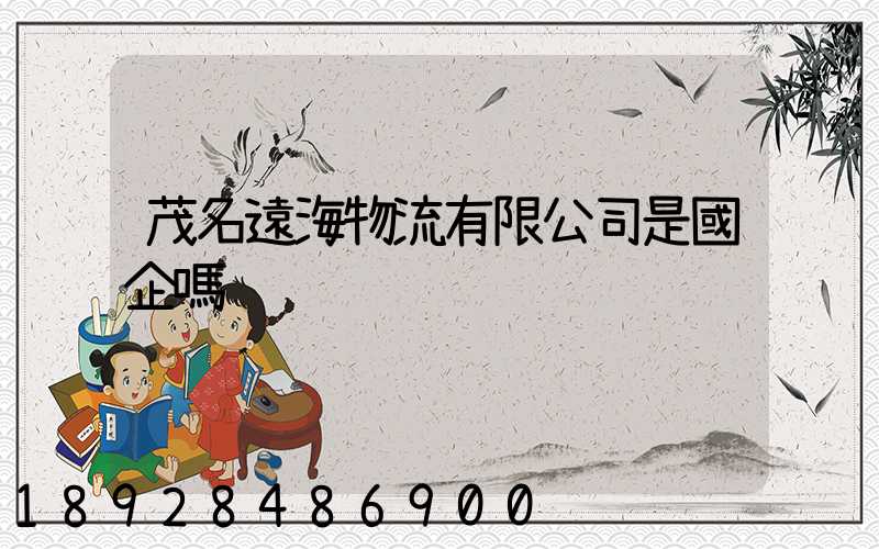 茂名遠海物流有限公司是國企嗎