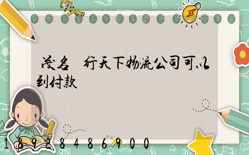 茂名龍行天下物流公司可以到付款嗎