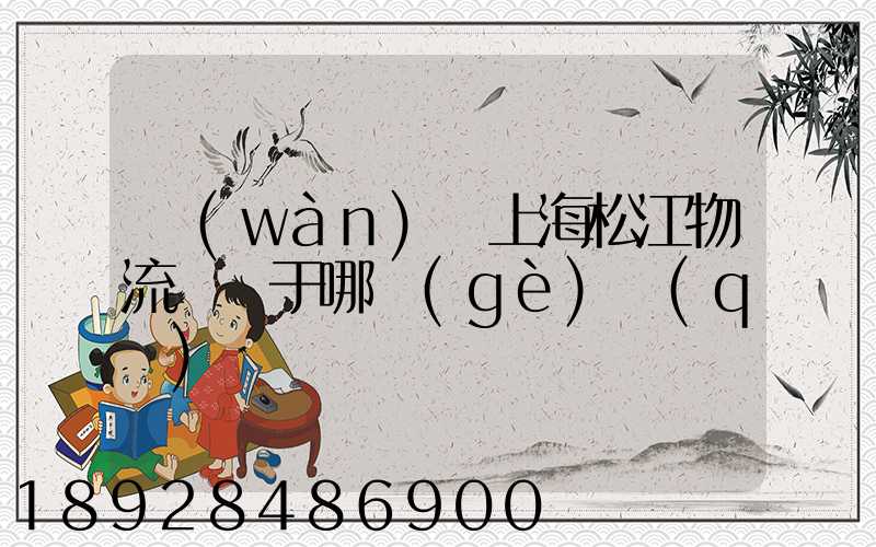 萬(wàn)緯上海松江物流園屬于哪個(gè)區(qū)