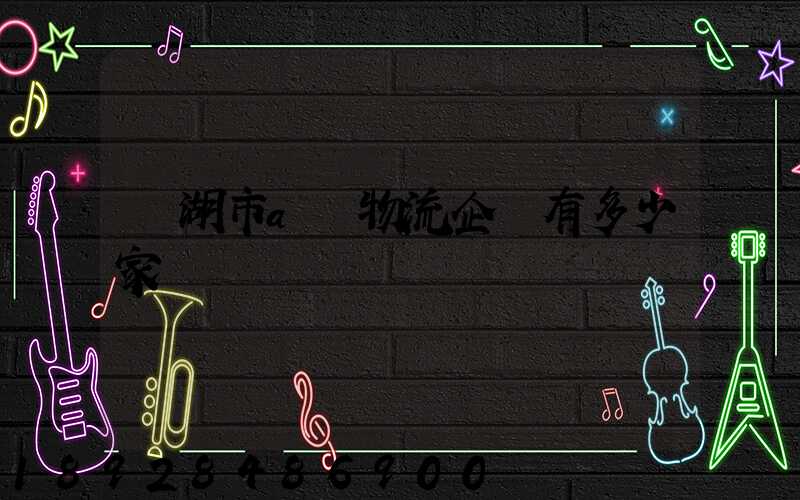 蕪湖市a級物流企業有多少家