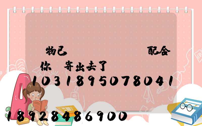 藥物已經(jīng)配合給你郵寄出去了順豐單號SF1031895078041